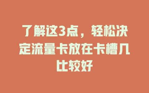 了解这3点，轻松决定流量卡放在卡槽几比较好