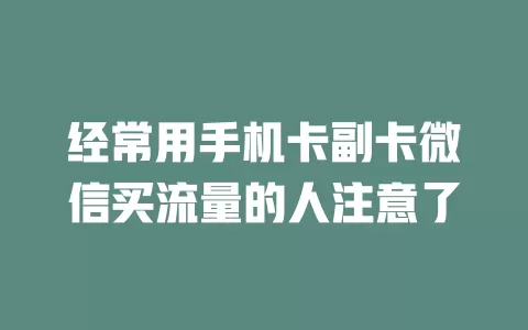 经常用手机卡副卡微信买流量的人注意了