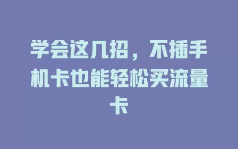 学会这几招，不插手机卡也能轻松买流量卡