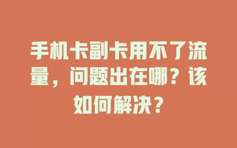 手机卡副卡用不了流量，问题出在哪？该如何解决？