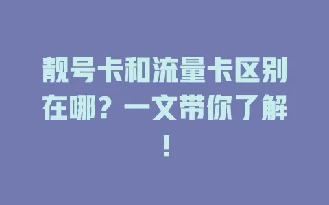 靓号卡和流量卡区别在哪？一文带你了解！