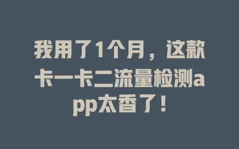 我用了1个月，这款卡一卡二流量检测app太香了！