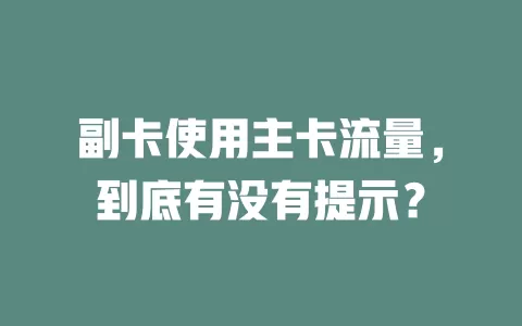 副卡使用主卡流量，到底有没有提示？