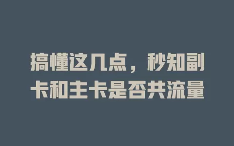 搞懂这几点，秒知副卡和主卡是否共流量