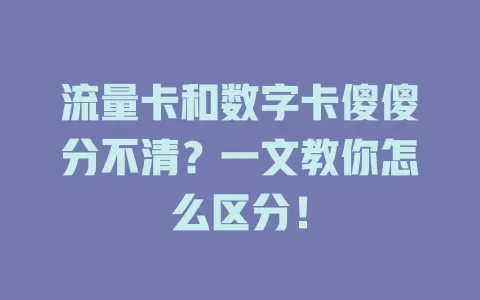 流量卡和数字卡傻傻分不清？一文教你怎么区分！