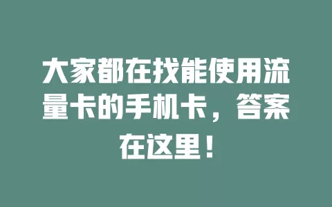 大家都在找能使用流量卡的手机卡，答案在这里！