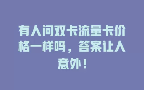 有人问双卡流量卡价格一样吗，答案让人意外！