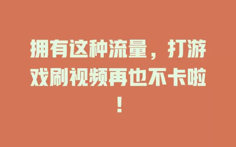 拥有这种流量，打游戏刷视频再也不卡啦！