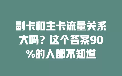 副卡和主卡流量关系大吗？这个答案90%的人都不知道