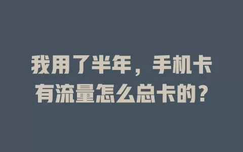 我用了半年，手机卡有流量怎么总卡的？