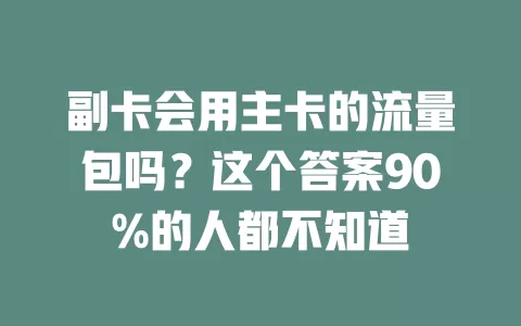 副卡会用主卡的流量包吗？这个答案90%的人都不知道
