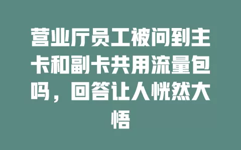 营业厅员工被问到主卡和副卡共用流量包吗，回答让人恍然大悟