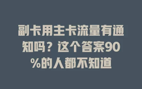 副卡用主卡流量有通知吗？这个答案90%的人都不知道