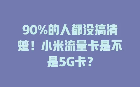 90%的人都没搞清楚！小米流量卡是不是5G卡？