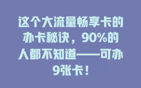 这个大流量畅享卡的办卡秘诀，90%的人都不知道——可办9张卡！