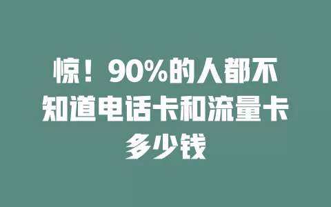 惊！90%的人都不知道电话卡和流量卡多少钱