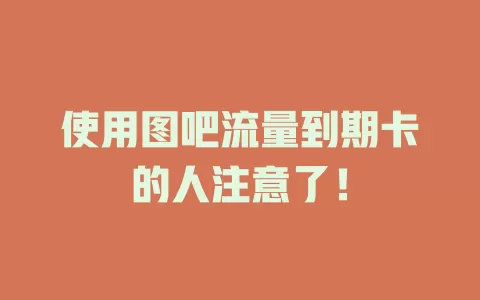 使用图吧流量到期卡的人注意了！