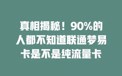 真相揭秘！90%的人都不知道联通梦易卡是不是纯流量卡