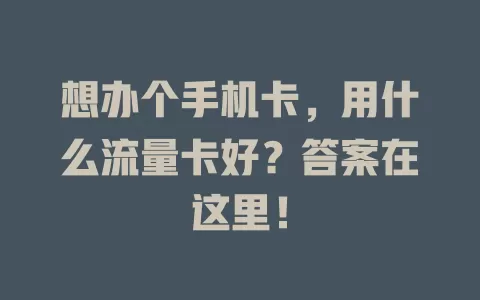 想办个手机卡，用什么流量卡好？答案在这里！