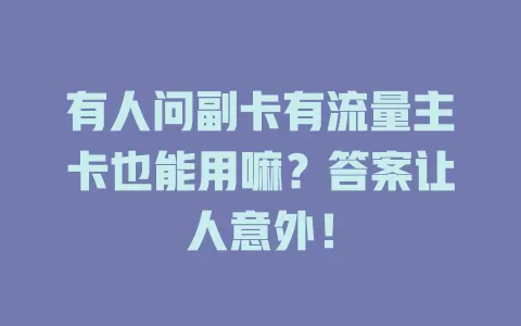 有人问副卡有流量主卡也能用嘛？答案让人意外！
