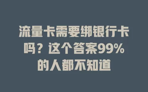 流量卡需要绑银行卡吗？这个答案99%的人都不知道
