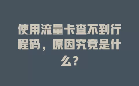 使用流量卡查不到行程码，原因究竟是什么？