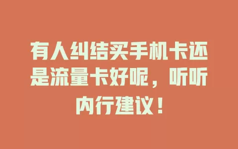 有人纠结买手机卡还是流量卡好呢，听听内行建议！