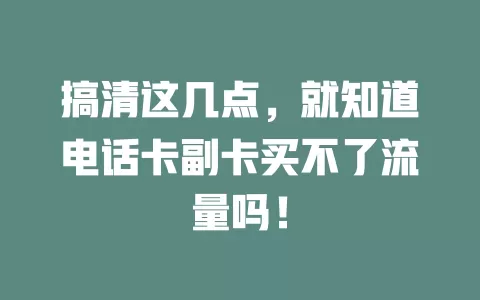 搞清这几点，就知道电话卡副卡买不了流量吗！