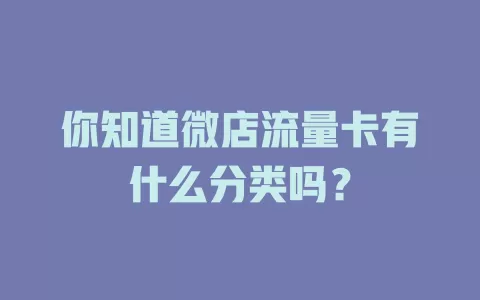 你知道微店流量卡有什么分类吗？