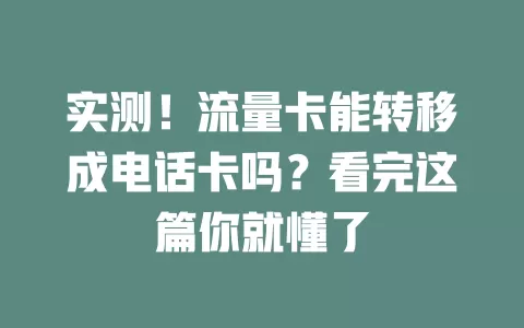 实测！流量卡能转移成电话卡吗？看完这篇你就懂了