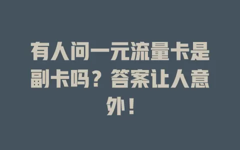 有人问一元流量卡是副卡吗？答案让人意外！