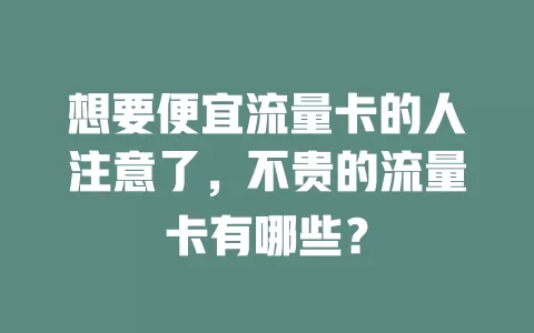 想要便宜流量卡的人注意了，不贵的流量卡有哪些？