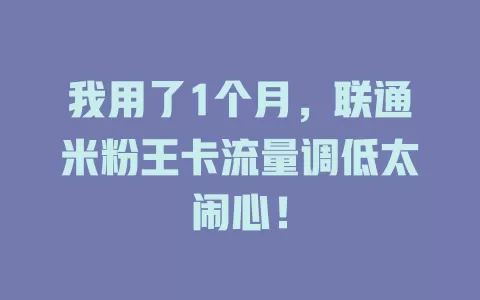 我用了1个月，联通米粉王卡流量调低太闹心！