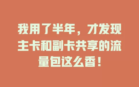 我用了半年，才发现主卡和副卡共享的流量包这么香！