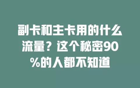 副卡和主卡用的什么流量？这个秘密90%的人都不知道