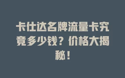 卡仕达名牌流量卡究竟多少钱？价格大揭秘！