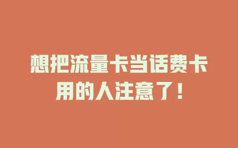 想把流量卡当话费卡用的人注意了！