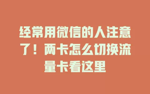 经常用微信的人注意了！两卡怎么切换流量卡看这里
