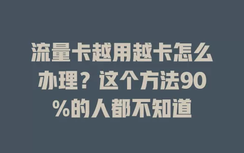 流量卡越用越卡怎么办理？这个方法90%的人都不知道