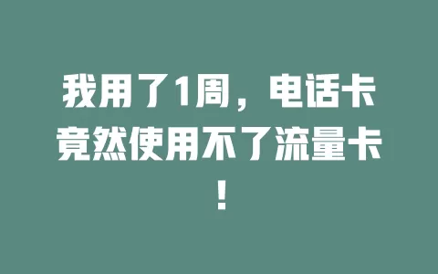 我用了1周，电话卡竟然使用不了流量卡！