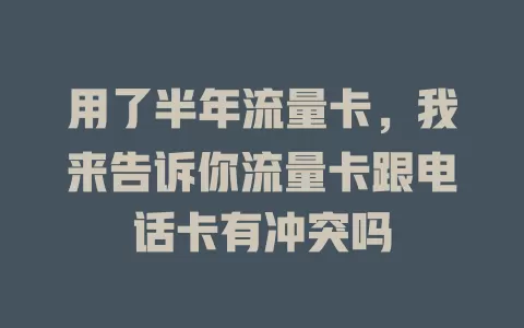 用了半年流量卡，我来告诉你流量卡跟电话卡有冲突吗
