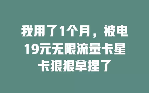 我用了1个月，被电19元无限流量卡星卡狠狠拿捏了