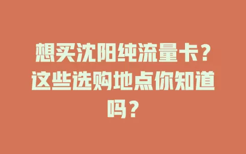 想买沈阳纯流量卡？这些选购地点你知道吗？