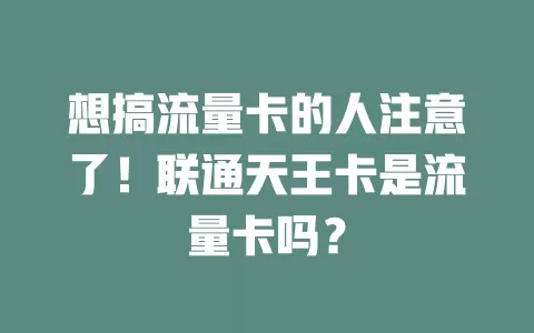 想搞流量卡的人注意了！联通天王卡是流量卡吗？