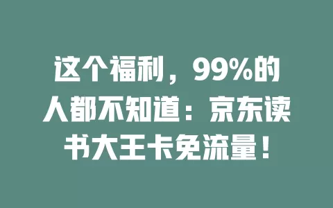 这个福利，99%的人都不知道：京东读书大王卡免流量！