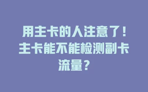 用主卡的人注意了！主卡能不能检测副卡流量？