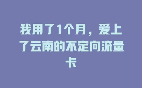 我用了1个月，爱上了云南的不定向流量卡