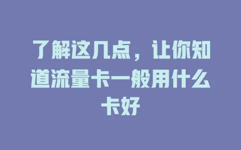 了解这几点，让你知道流量卡一般用什么卡好
