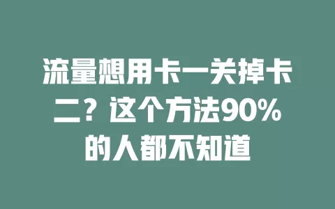流量想用卡一关掉卡二？这个方法90%的人都不知道