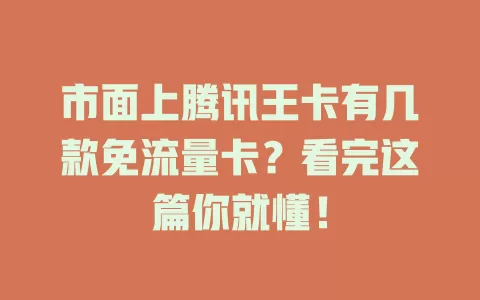 市面上腾讯王卡有几款免流量卡？看完这篇你就懂！